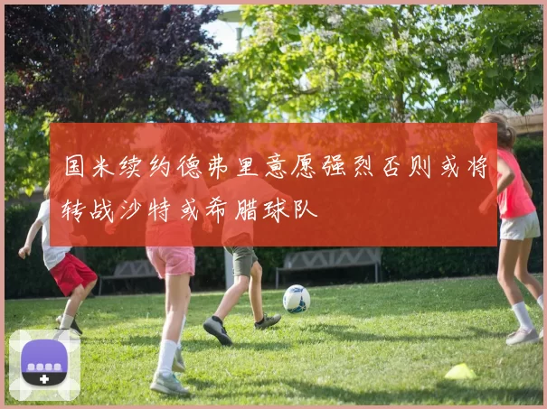国米续约德弗里意愿强烈否则或将转战沙特或希腊球队