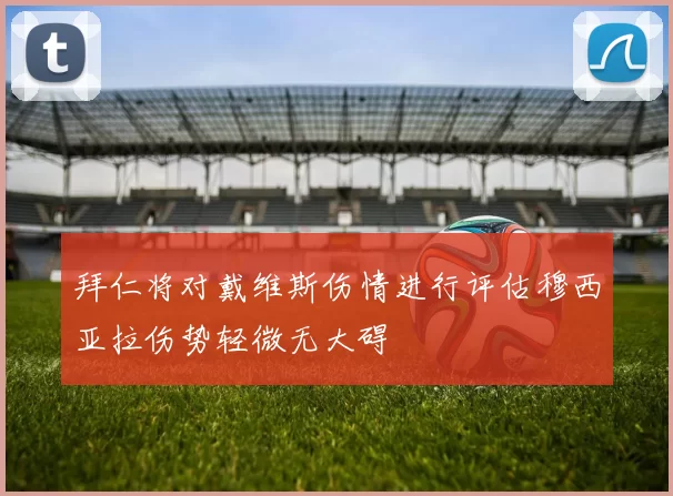 拜仁将对戴维斯伤情进行评估穆西亚拉伤势轻微无大碍