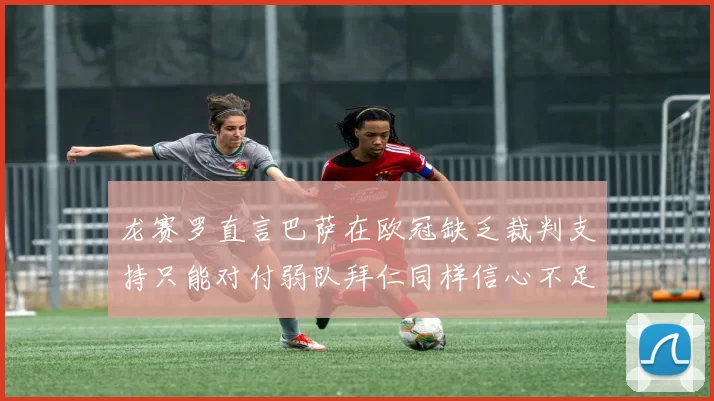 龙赛罗直言巴萨在欧冠缺乏裁判支持只能对付弱队拜仁同样信心不足