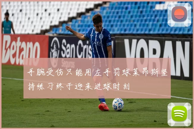 手腕受伤只能用左手罚球莱昂斯坚持练习终于迎来进球时刻
