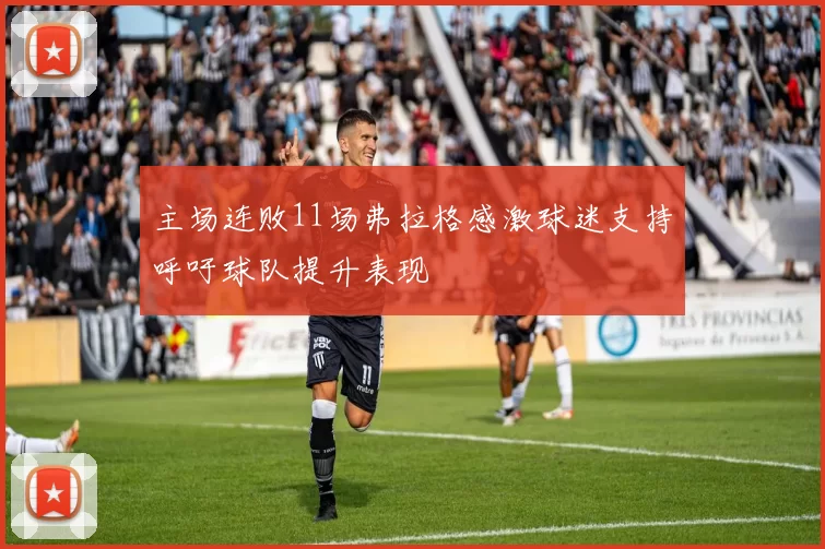 主场连败11场弗拉格感激球迷支持呼吁球队提升表现
