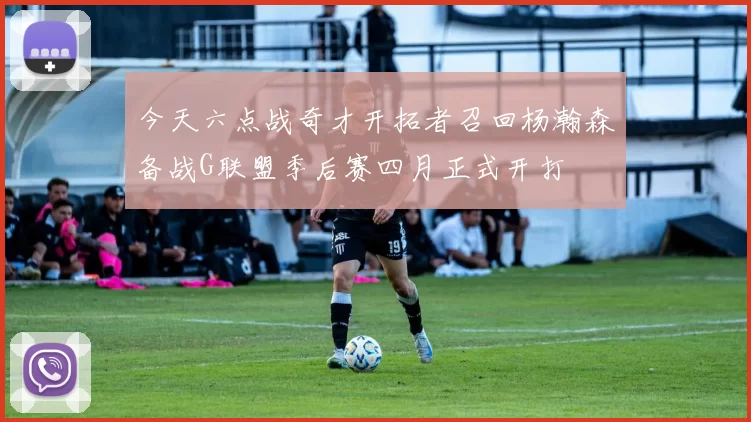 今天六点战奇才开拓者召回杨瀚森备战G联盟季后赛四月正式开打