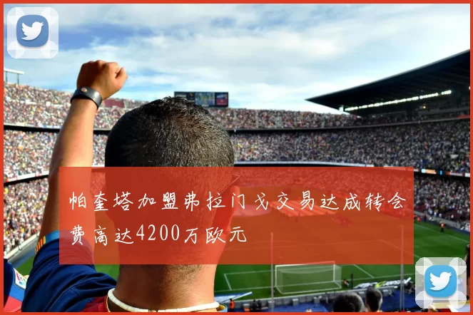 帕奎塔加盟弗拉门戈交易达成转会费高达4200万欧元