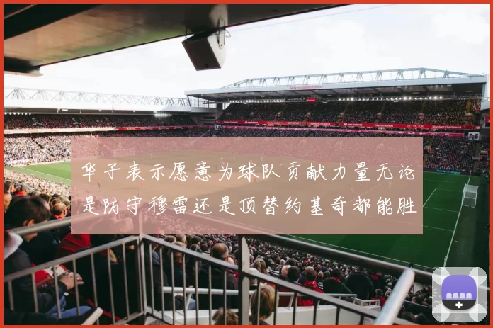 华子表示愿意为球队贡献力量无论是防守穆雷还是顶替约基奇都能胜任