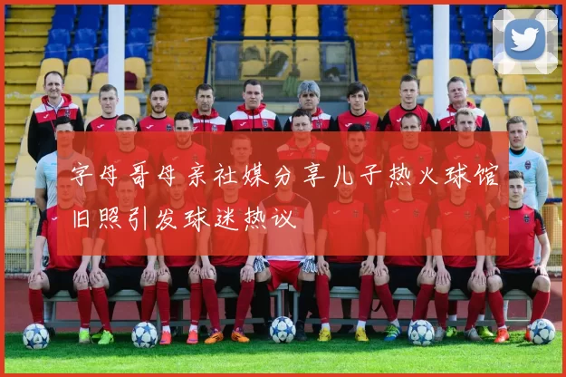 字母哥母亲社媒分享儿子热火球馆旧照引发球迷热议
