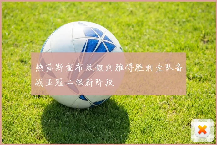 热苏斯宣布放假利雅得胜利全队备战亚冠二级新阶段