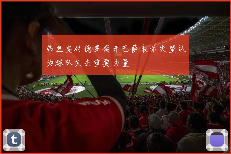 弗里克对德罗离开巴萨表示失望认为球队失去重要力量